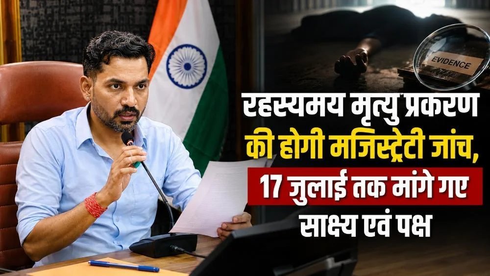 रहस्यमय मृत्यु प्रकरण की होगी मजिस्ट्रेटी जांच, 17 जुलाई तक मांगे गए साक्ष्य एवं पक्ष